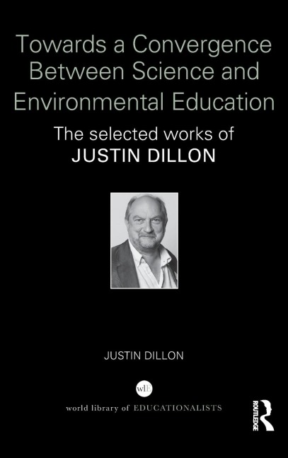 Towards a Convergence Between Science and Environmental Education: The selected works of Justin Dillon