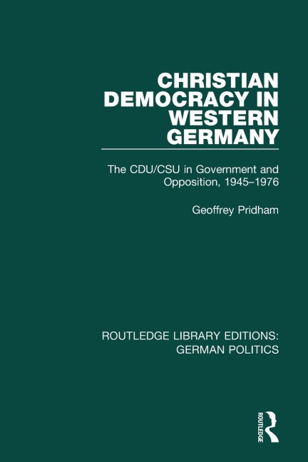 Christian Democracy in Western Germany (RLE: German Politics): The CDU/CSU in Government and Opposition, 1945-1976