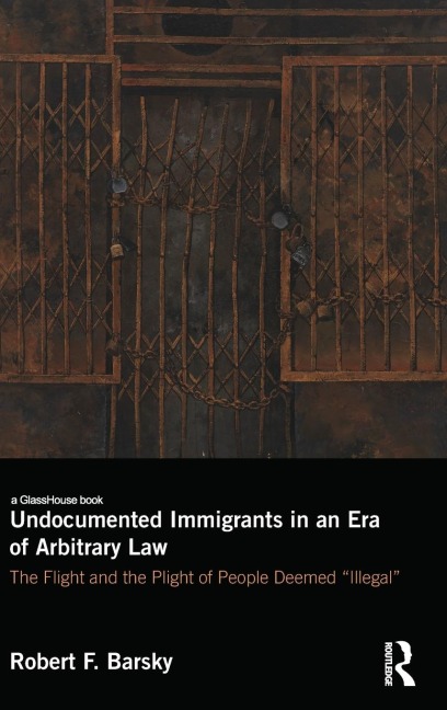 Undocumented Immigrants in an Era of Arbitrary Law: The Flight and the Plight of People Deemed Illegal