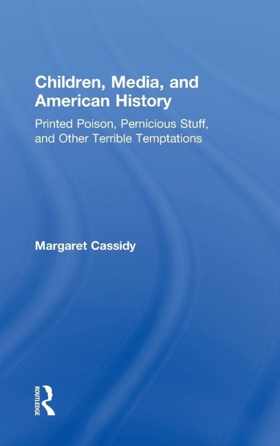 Children, Media, and American History: Printed Poison, Pernicious Stuff, and Other Terrible Temptations