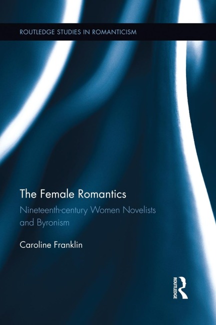 The Female Romantics: Nineteenth-century Women Novelists and Byronism