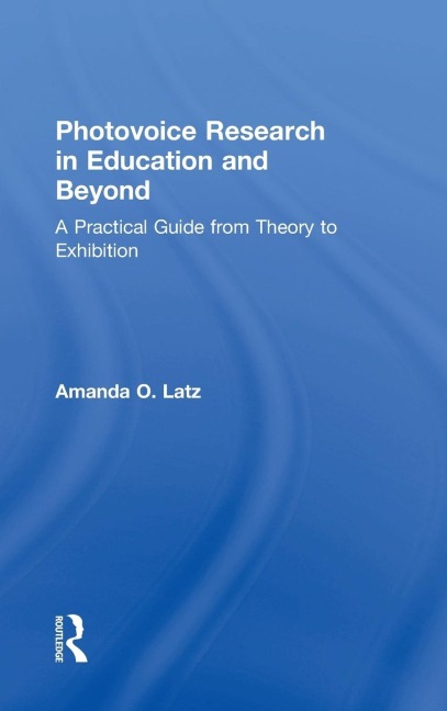 Photovoice Research in Education and Beyond: A Practical Guide from Theory to Exhibition