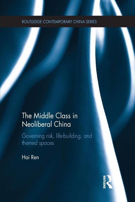 The Middle Class in Neoliberal China: Governing Risk, Life-Building, and Themed Spaces