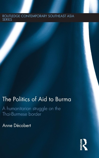 The Politics of Aid to Burma: A Humanitarian Struggle on the Thai-Burmese Border