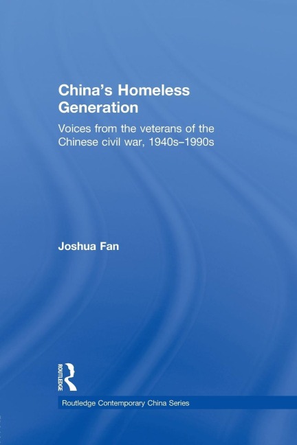 Chinas Homeless Generation: Voices from the veterans of the Chinese Civil War, 1940s-1990s