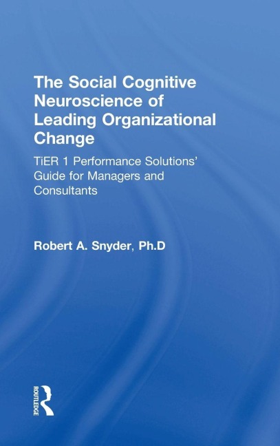 The Social Cognitive Neuroscience of Leading Organizational Change: TiER1 Performance Solutions Guide for Managers and Consultants
