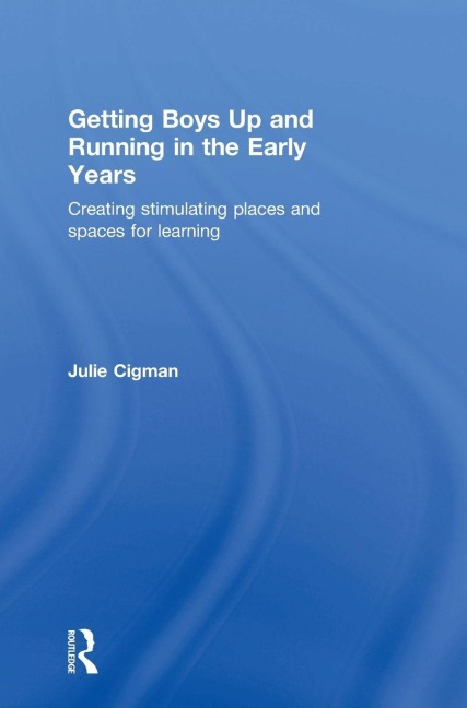 Getting Boys Up and Running in the Early Years: Creating stimulating places and spaces for learning