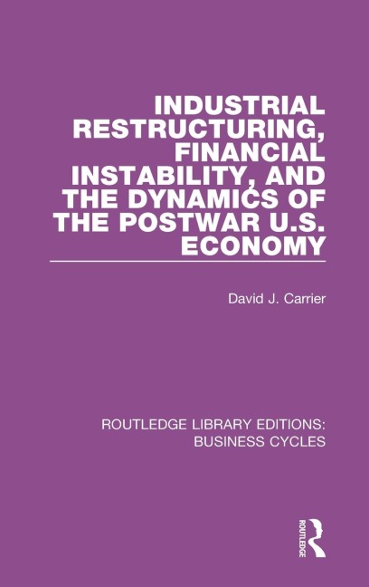 Industrial Restructuring, Financial Instability and the Dynamics of the Postwar US Economy (RLE: Business Cycles)