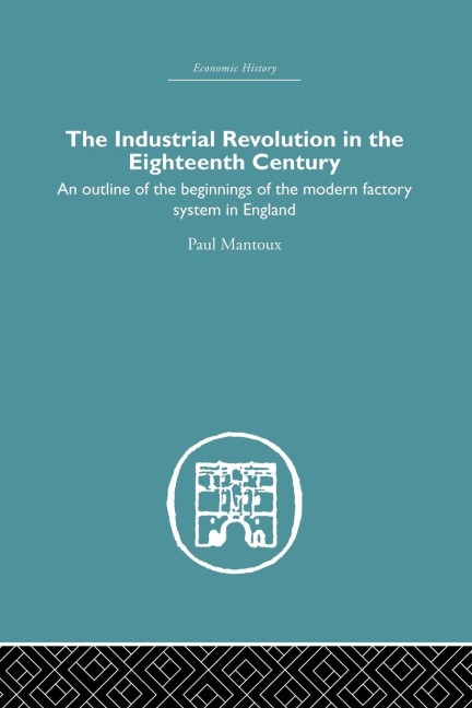 The Industrial Revolution in the Eighteenth Century: An outline of the beginnings of the modern factory system in England