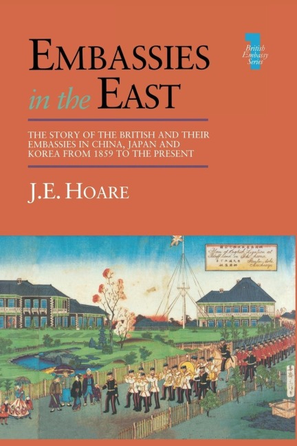 Embassies in the East: The Story of the British and Their Embassies in China, Japan and Korea from 1859 to the Present
