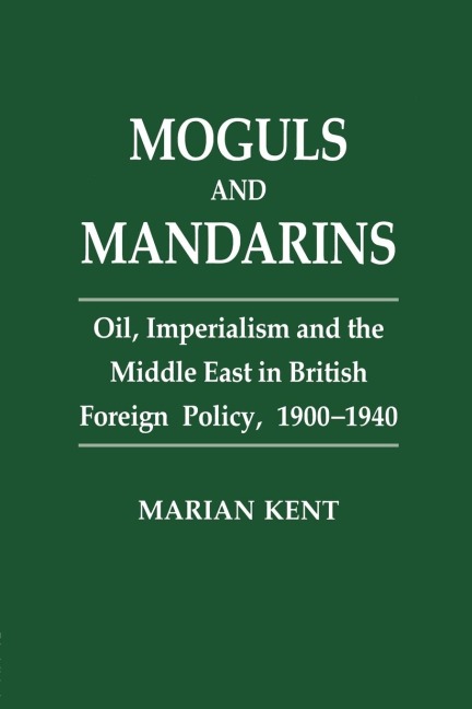 Moguls and Mandarins: Oil, Imperialism and the Middle East in British Foreign Policy 1900-1940
