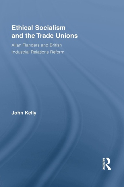 Ethical Socialism and the Trade Unions: Allan Flanders and British Industrial Relations Reform