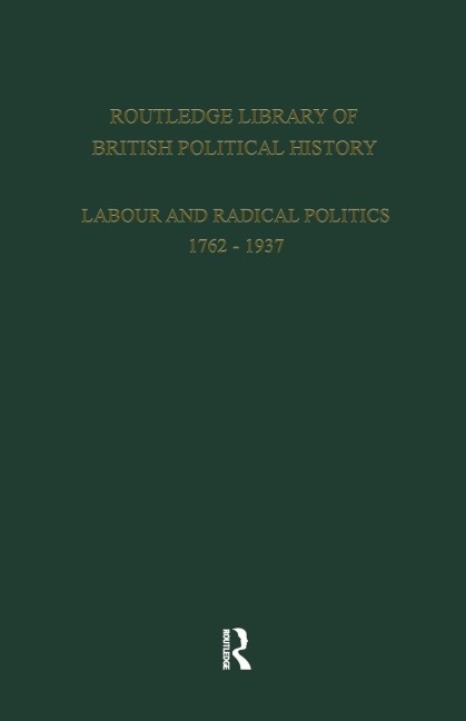Routledge Library of British Political History: Volume 1: Labour and Radical Politics 1762-1937