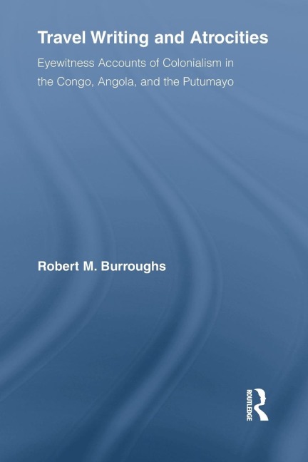 Travel Writing and Atrocities: Eyewitness Accounts of Colonialism in the Congo, Angola, and the Putumayo