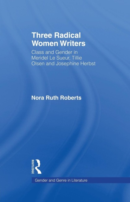 Three Radical Women Writers: Class and Gender in Meridel Le Sueur, Tillie Olsen, and Josephine Herbst