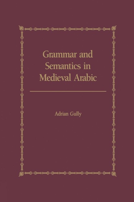 Grammar and Semantics in Medieval Arabic: The Study of Ibn-Hishams Mughni I-Labib