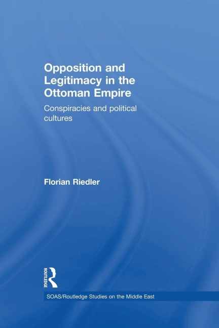 Opposition and Legitimacy in the Ottoman Empire: Conspiracies and Political Cultures