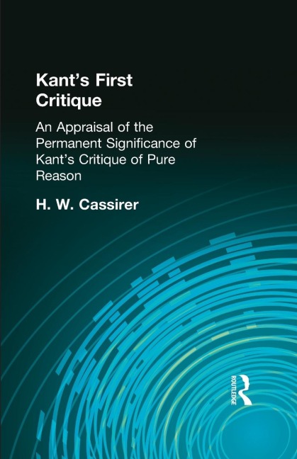 Kants First Critique: An Appraisal of the Permanent Significance of Kants Critique of Pure Reason