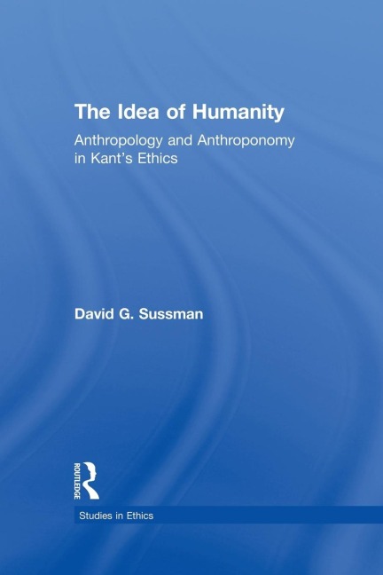 The Idea of Humanity: Anthropology and Anthroponomy in Kants Ethics