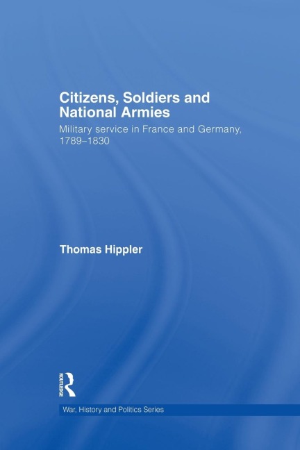 Citizens, Soldiers and National Armies: Military Service in France and Germany, 1789-1830