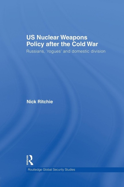 US Nuclear Weapons Policy After the Cold War: Russians, Rogues and Domestic Division