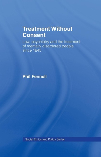 Treatment Without Consent: Law, Psychiatry and the Treatment of Mentally Disordered People Since 1845