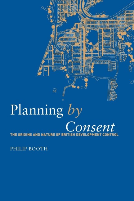 Planning by Consent: The Origins and Nature of British Development Control