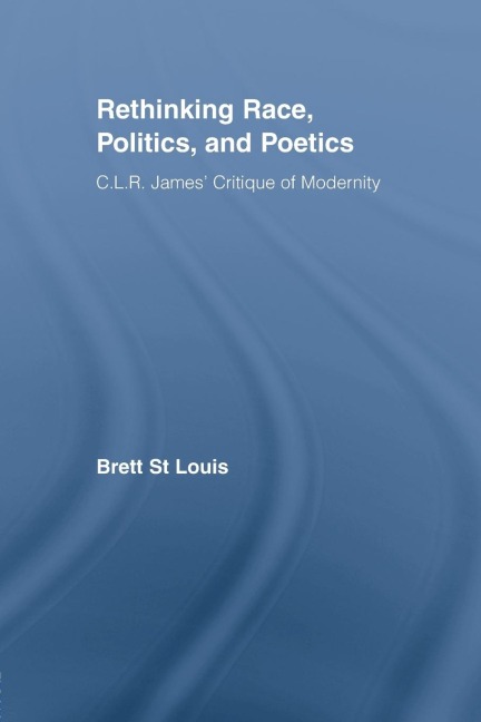 Rethinking Race, Politics, and Poetics: C.L.R. James Critique of Modernity