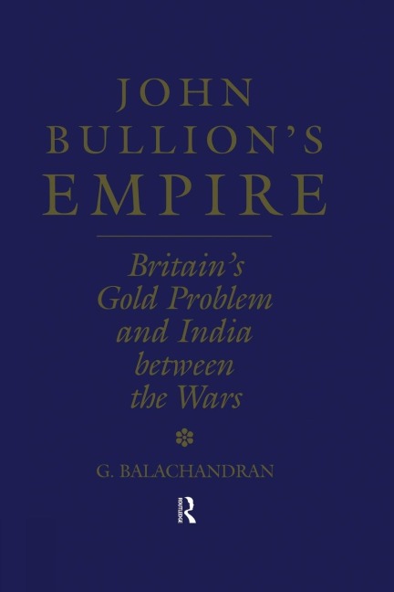 John Bullions Empire: Britains Gold Problem and India Between the Wars