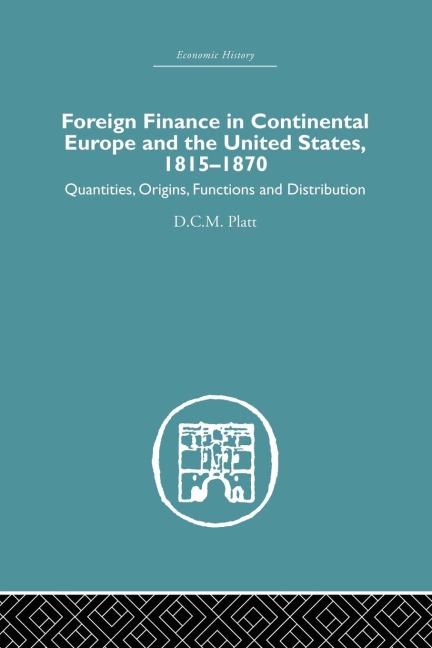 Foreign Finance in Continental Europe and the United States 1815-1870: Quantities, Origins, Functions and Distribution