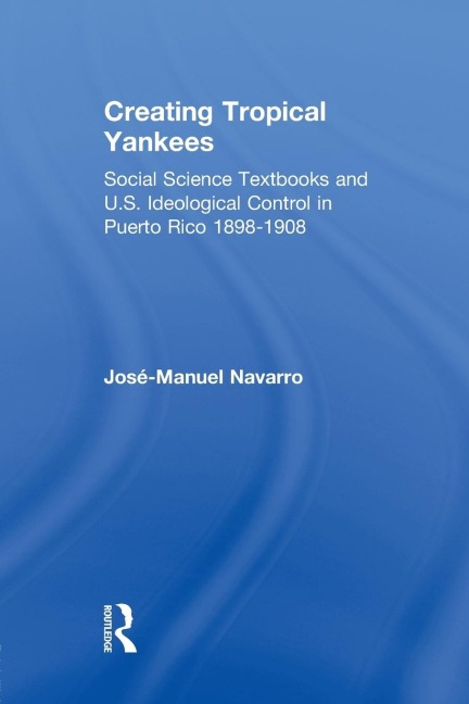 Creating Tropical Yankees: Social Science Textbooks and U.S. Ideological Control in Puerto Rico, 1898-1908
