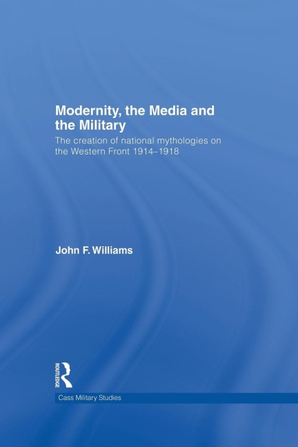 Modernity, the Media and the Military: The Creation of National Mythologies on the Western Front 1914-1918