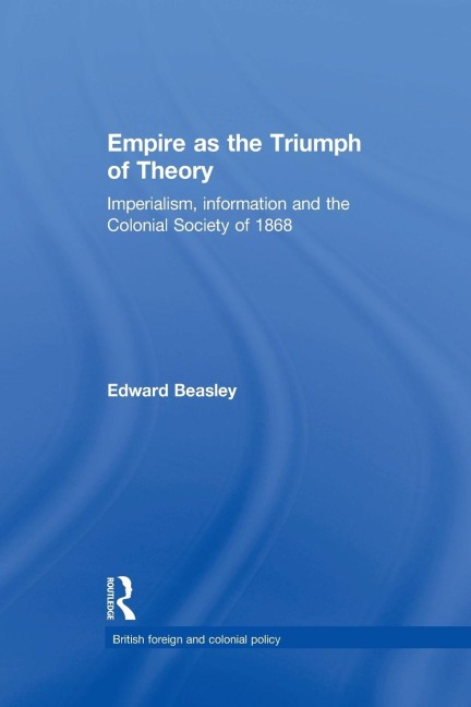 Empire as the Triumph of Theory: Imperialism, Information and the Colonial Society of 1868