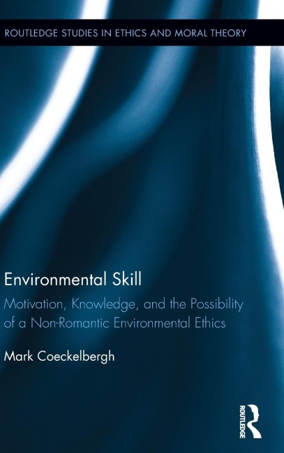 Environmental Skill: Motivation, Knowledge, and the Possibility of a Non-Romantic Environmental Ethics