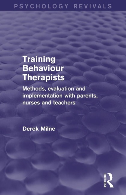 Training Behaviour Therapists (Psychology Revivals): Methods, Evaluation and Implementation with Parents, Nurses and Teachers