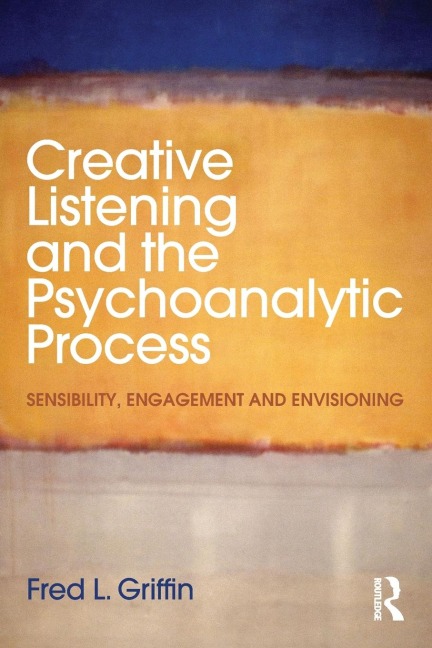 Creative Listening and the Psychoanalytic Process: Sensibility, Engagement and Envisioning