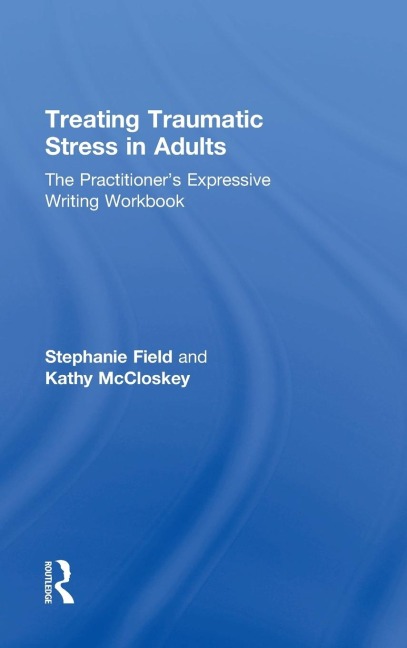 Treating Traumatic Stress in Adults: The Practitioners Expressive Writing Workbook