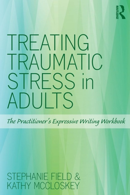 Treating Traumatic Stress in Adults: The Practitioners Expressive Writing Workbook