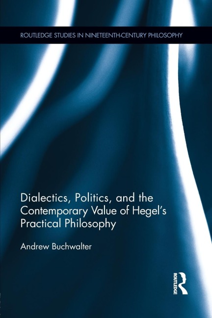 Dialectics, Politics, and the Contemporary Value of Hegels Practical Philosophy