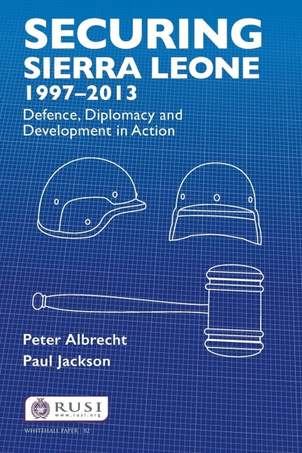Securing Sierra Leone, 1997-2013: Defence, Diplomacy and Development in Action
