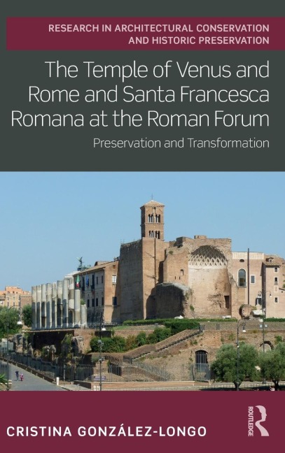 The Temple of Venus and Rome and Santa Francesca Romana at the Roman Forum: Preservation and Transformation