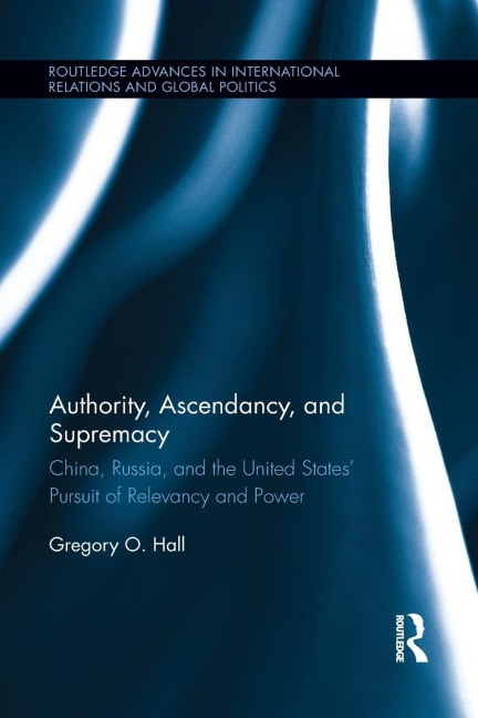 Authority, Ascendancy, and Supremacy: China, Russia, and the United States Pursuit of Relevancy and Power