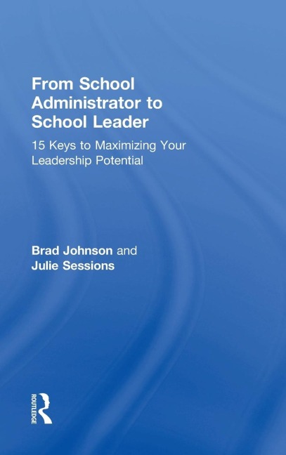 From School Administrator to School Leader: 15 Keys to Maximizing Your Leadership Potential