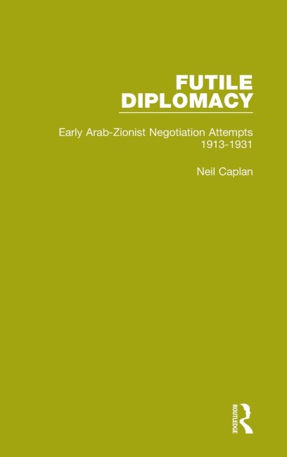 Futile Diplomacy, Volume 1: Early Arab-Zionist Negotiation Attempts, 1913-1931