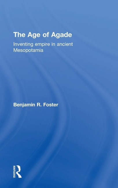 The Age of Agade: Inventing Empire in Ancient Mesopotamia