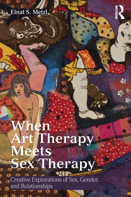 When Art Therapy Meets Sex Therapy Creative Explorations of Sex, Gender, and Relationships