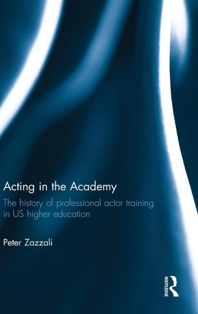 Acting in the Academy: The History of Professional Actor Training in US Higher Education