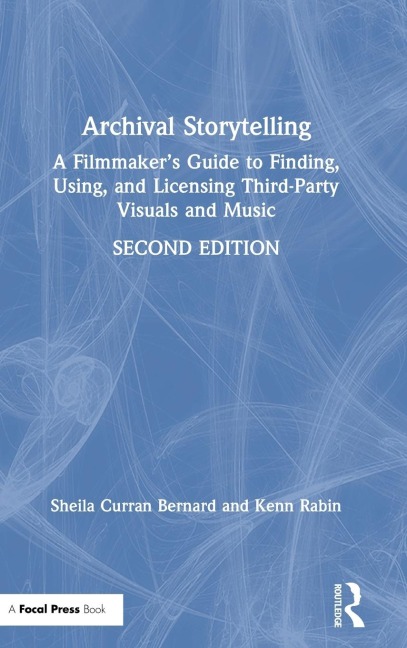 Archival Storytelling: A Filmmakers Guide to Finding, Using, and Licensing Third-Party Visuals and Music