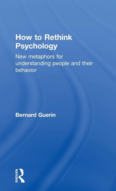 How to Rethink Psychology: New metaphors for understanding people and their behavior