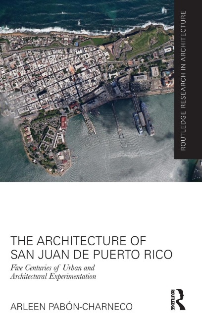 The Architecture of San Juan de Puerto Rico: Five centuries of urban and architectural experimentation